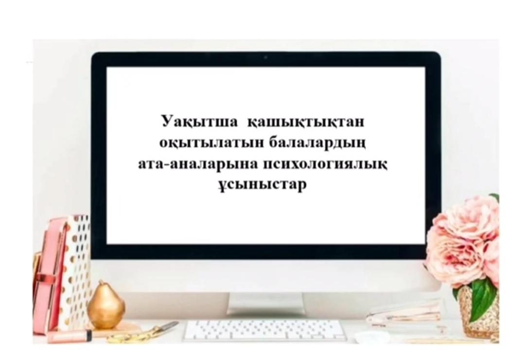 Уақытша қашықтықтан оқытылатын балалардың ата-аналарына психологиялық ұсыныстар